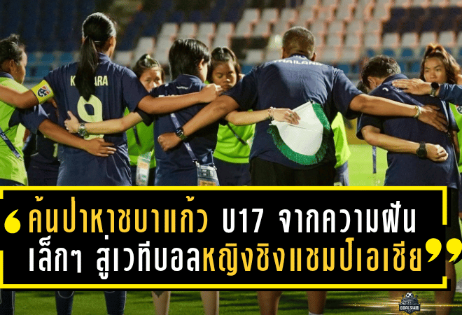 “ค้นป่าหาชบาแก้ว U17” จากความฝันเล็ก ๆ ในท้องทุ่ง สู่เวทีฟุตบอลหญิงชิงแชมป์เอเชีย 2026