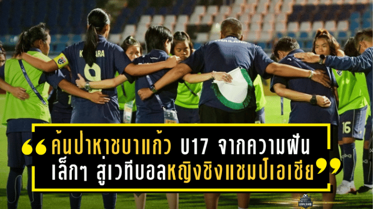 “ค้นป่าหาชบาแก้ว U17” จากความฝันเล็ก ๆ ในท้องทุ่ง สู่เวทีฟุตบอลหญิงชิงแชมป์เอเชีย 2026