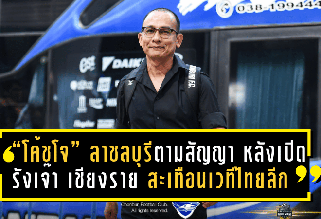 “โค้ชโจ” ลาชลบุรีตามสัญญา หลังเปิดรังเจ๊า เชียงราย 1-1 สะเทือนเวทีไทยลีก