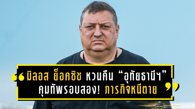 มิลอส ย็อคซิช หวนคืน “อุทัยธานี เอฟซี” คุมทัพรอบสอง! ภารกิจหนีตายศึกลีกหนึ่ง