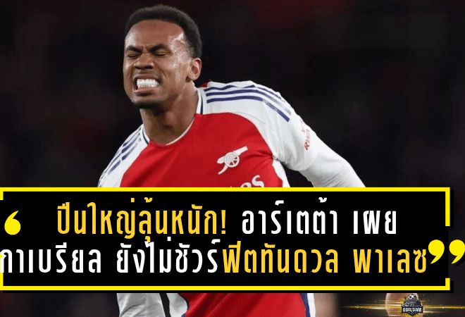 ปืนใหญ่ลุ้นหนัก! อาร์เตต้า เผย กาเบรียล ยังไม่ชัวร์ฟิตทันดวล พาเลซ