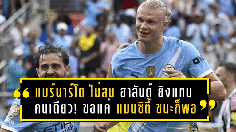 แบร์นาร์โด ไม่สน ฮาลันด์ ยิงแทบคนเดียว! ขอแค่ แมนซิตี้ ชนะก็พอ