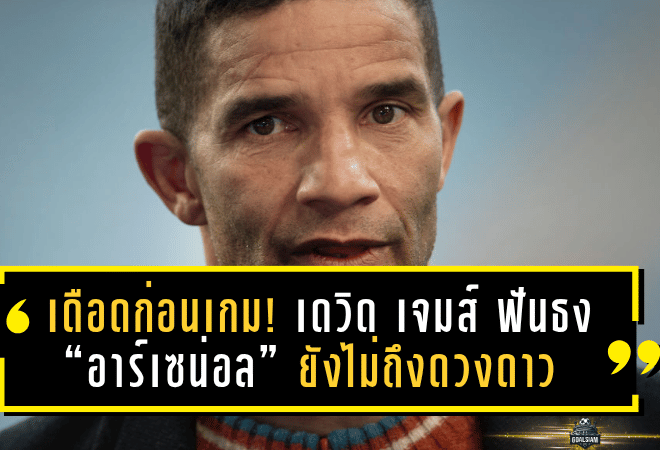 เดือดก่อนเกม! เดวิด เจมส์ ฟันธง “อาร์เซน่อล” ยังไม่ถึงดวงดาว แห้วแชมป์พรีเมียร์ลีกอีกปีแน่นอน