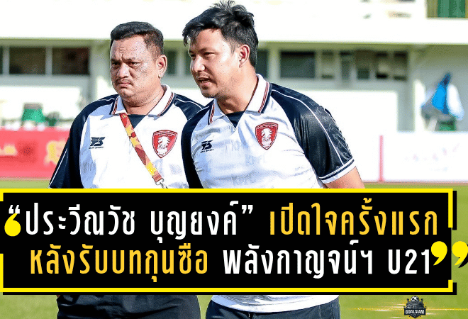 “ประวีณวัช บุญยงค์” เปิดใจครั้งแรกหลังรับบทกุนซือ พลังกาญจน์ เอฟซี U21 ตั้งเป้าพาทีมทะลุรอบรองฯ