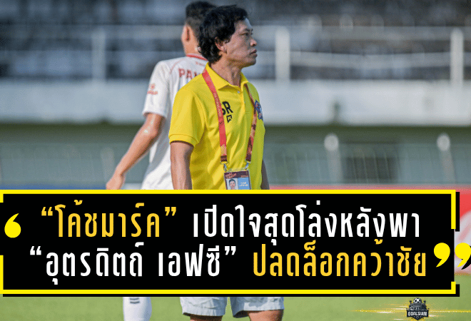 “โค้ชมาร์ค” เปิดใจสุดโล่งหลังพา “อุตรดิตถ์ เอฟซี” ปลดล็อกคว้าชัยในรอบ 4 เกม!