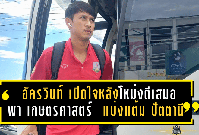 อัครวินท์ สวัสดี เปิดใจหลังโหม่งตีเสมอสุดมัน พาเกษตรศาสตร์ เอฟซี แบ่งแต้ม ปัตตานี 3-3 ศึกลีกสอง