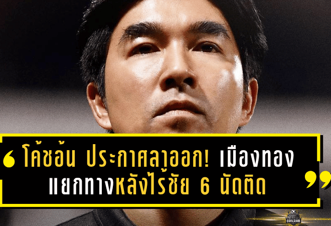 โค้ชอ้น ประกาศลาออก! เมืองทอง แยกทางหลังไร้ชัย 6 นัดติด