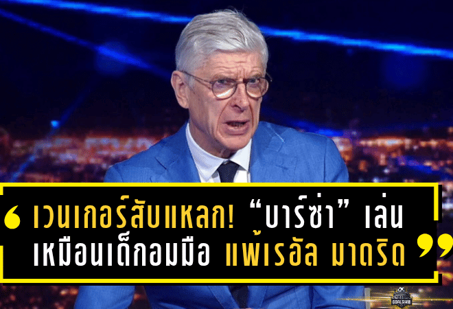 เวนเกอร์สับแหลก! “บาร์ซ่า” เล่นเหมือนเด็กอมมือ แพ้เรอัล มาดริดในศึก เอล กลาซิโก้