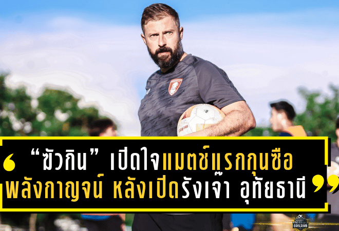 “ฆัวกิน” เปิดใจแมตช์แรกบนเก้าอี้กุนซือ พลังกาญจน์ หลังเปิดรังเจ๊า อุทัยธานี 1-1