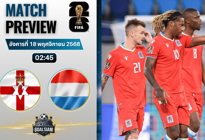 วิเคราะห์บอล ฟุตบอลโลก 2026 รอบคัดเลือก โซนยุโรป : ไอร์แลนด์เหนือ พบกับ ลักเซมเบิร์ก 17/11/68