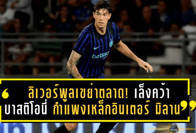 ลิเวอร์พูลเตรียมเขย่าตลาด! เล็งคว้า “บาสติโอนี่” กำแพงเหล็กอินเตอร์ มิลาน แทน ฟาน ไดค์