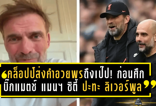 คล็อปป์ส่งคำอวยพรถึงเป๊ป! ก่อนศึกบิ๊กแมตช์ แมนฯ ซิตี้ ปะทะ ลิเวอร์พูล – เกมครบรอบ 1,000 นัดของยอดโค้ชเรือใบสีฟ้า