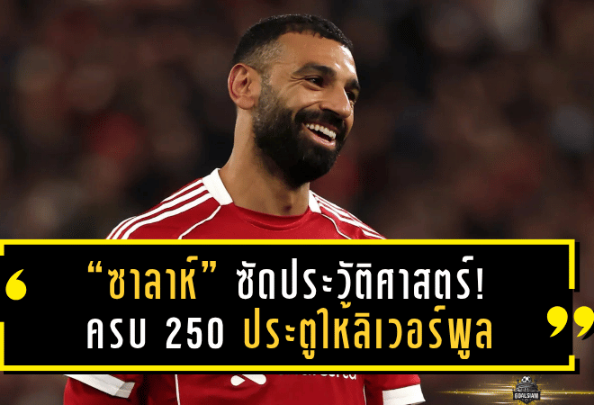 “ซาลาห์” ซัดประวัติศาสตร์! ครบ 250 ประตูให้ลิเวอร์พูล พร้อมทาบสถิติตลอดกาลของ “เวย์น รูนี่ย์”