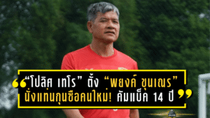 “โปลิศ เทโร” ตั้ง “พยงค์ ขุนเณร” นั่งแท่นกุนซือคนใหม่! คัมแบ็ครอบ 14 ปี จุดไฟศึกไทยลีกอีกครั้ง
