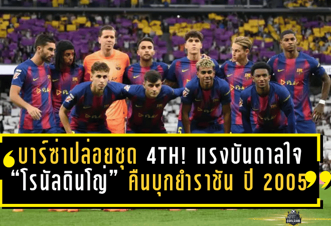 บาร์ซ่าปล่อยชุด 4th สายเดือด! แรงบันดาลใจ “โรนัลดินโญ่” คืนบุกยำราชัน 0-3 ปี 2005