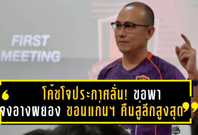 โค้ชโจประกาศลั่น! ขอพา “จงอางผยอง” ขอนแก่น ยูไนเต็ด คืนสู่ลีกสูงสุดแบบดุดัน เดินหน้าล่าเป้าหมายเลื่อนชั้น T1