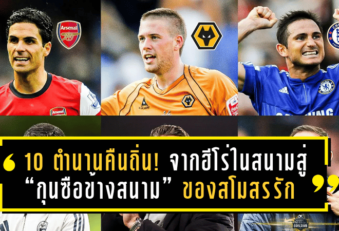 10 ตำนานคืนถิ่น! จากฮีโร่ในสนามสู่ “กุนซือข้างสนาม” ของสโมสรรักในพรีเมียร์ลีก