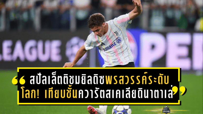 สปัลเล็ตติชมยิลดิซพรสวรรค์ระดับโลก! เทียบชั้นควารัตสเคเลีย–ดินาตาเล่ พร้อมทำนายอนาคตสุดยิ่งใหญ่กับยูเวนตุส