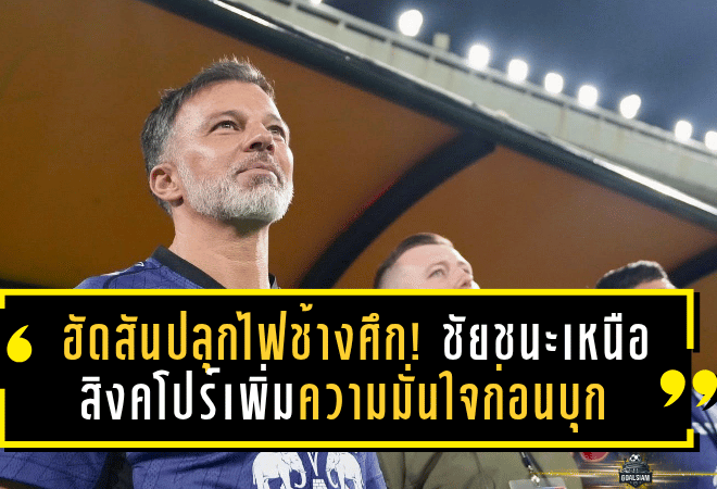 ฮัดสันปลุกไฟช้างศึก! ชัยชนะเหนือสิงคโปร์เพิ่มความมั่นใจก่อนบุกเยือนศรีลังกาศึกคัดเอเชียนคัพ