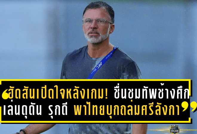 ฮัดสันเปิดใจหลังเกม! ชื่นชมทัพช้างศึกเล่นดุดัน–รุกดียันจบ พาไทยบุกถล่มศรีลังกา 4-0 เก็บ 3 แต้มล้ำค่า