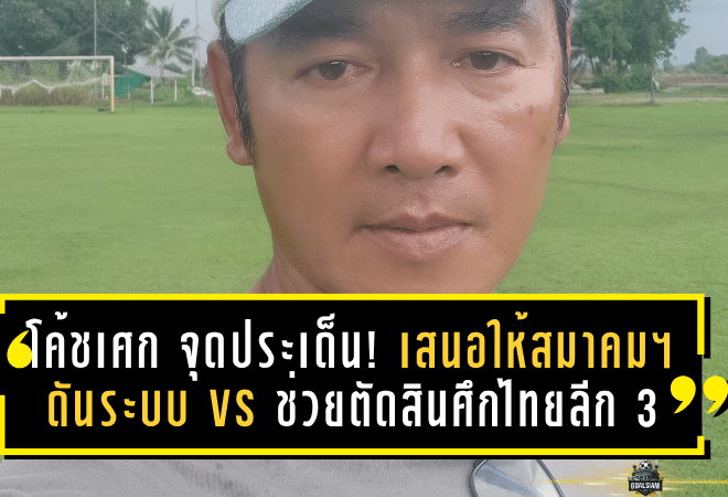 “โค้ชเศก” จุดประเด็นเดือด! เสนอให้สมาคมฯ ดันระบบ VS ช่วยตัดสินศึกไทยลีก 3 ลดดราม่าทุกสัปดาห์