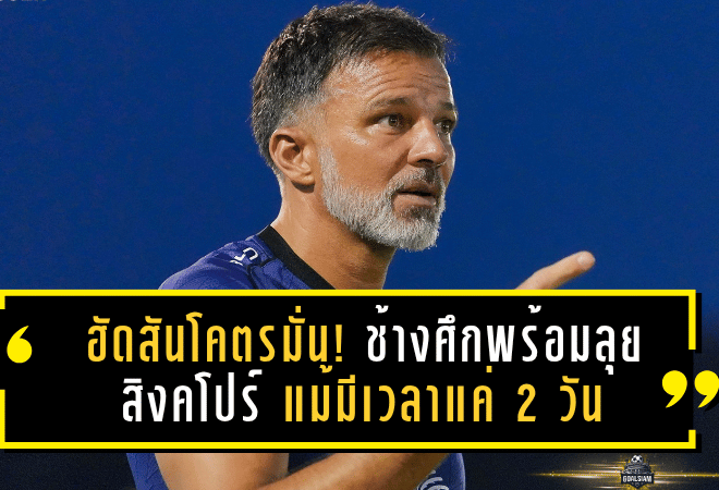 ฮัดสันโคตรมั่น! ช้างศึกพร้อมลุยสิงคโปร์ แม้มีเวลาแค่ 2 วัน – ชมแข้งเก๋าตอบแท็กติกโคตรไว วอนแฟนบอลเข้ามาเชียร์ให้เต็มสนาม