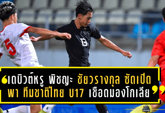 เดบิวต์หรู! พิชญะ ชัยวรางกุล ซัดเปิดซิงพา ทีมชาติไทย U17 เชือดมองโกเลีย มั่นใจยกระดับฟอร์มต่อเนื่อง