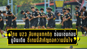 ไทย U23 ลับคมแทคติก! ซ้อมเข้มก่อนบู๊อินเดีย ชี้เกมนี้สำคัญต่อความมั่นใจและการลุ้นติดชุดซีเกมส์