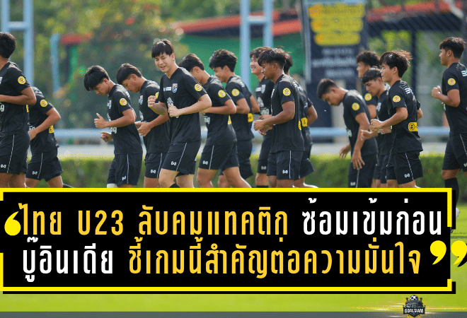 ไทย U23 ลับคมแทคติก! ซ้อมเข้มก่อนบู๊อินเดีย ชี้เกมนี้สำคัญต่อความมั่นใจและการลุ้นติดชุดซีเกมส์