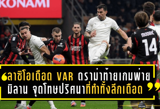 ลาซิโอเดือด VAR! ดราม่าท้ายเกมพ่ายมิลาน 0-1 จุดโทษปริศนาที่ทำทั้งลีกเดือด