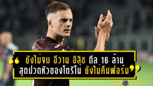 ดราม่ายังไม่จบ! “อีวาน อิลิช” ดีล 16 ล้านยูโรสุดปวดหัวของโตริโน่ ยังไม่คืนฟอร์ม – ลาซิโอจับตาใกล้ชิด