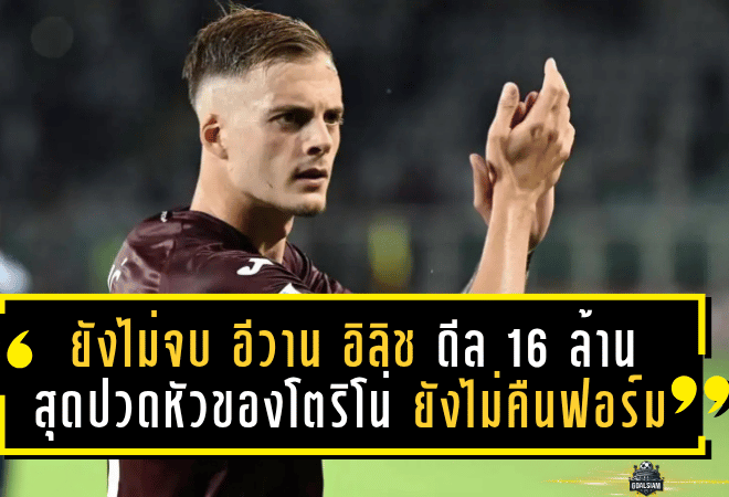 ดราม่ายังไม่จบ! “อีวาน อิลิช” ดีล 16 ล้านยูโรสุดปวดหัวของโตริโน่ ยังไม่คืนฟอร์ม – ลาซิโอจับตาใกล้ชิด