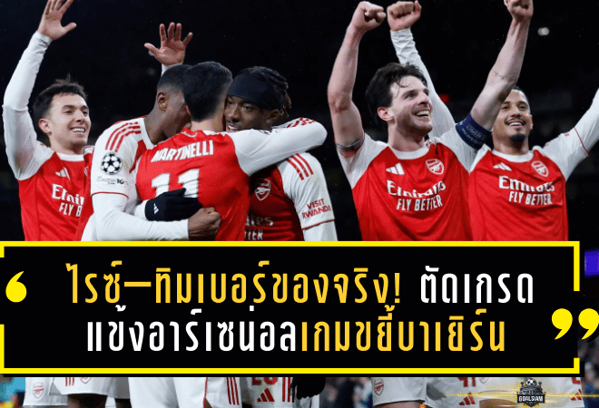 ไรซ์–ทิมเบอร์ของจริง! ตัดเกรดแข้งอาร์เซน่อลเกมขยี้บาเยิร์น 3-1 ศึกแชมเปี้ยนส์ลีกสุดเดือด