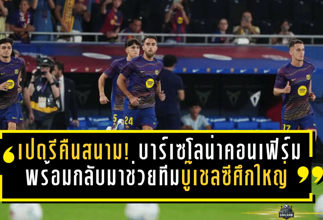 เปดรีคืนสนาม! บาร์เซโลน่าคอนเฟิร์มพร้อมกลับมาช่วยทีมบู๊เชลซีศึกใหญ่สิ้นเดือนนี้