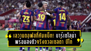 เลวานดอฟสกี้คัมแบ็ก! บาร์เซโลน่าพร้อมส่งตัวจริงดวลเซลต้า บีโก้ คืนศูนย์หน้าโปแลนด์ล่าตาข่ายอีกครั้ง