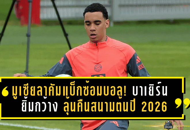 มูเซียลาคัมแบ็กซ้อมบอล! บาเยิร์นยิ้มกว้าง ลุ้นคืนสนามต้นปี 2026 บุนเดสลีกาคึก