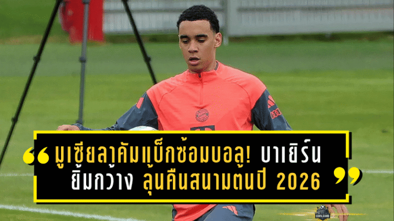มูเซียลาคัมแบ็กซ้อมบอล! บาเยิร์นยิ้มกว้าง ลุ้นคืนสนามต้นปี 2026 บุนเดสลีกาคึก