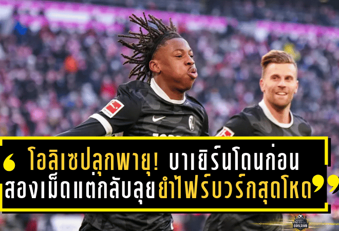 โอลิเซปลุกพายุ! บาเยิร์นโดนก่อนสองเม็ดแต่กลับลุยยำไฟร์บวร์ก 6-2 สุดโหดที่อัลลิอันซ์