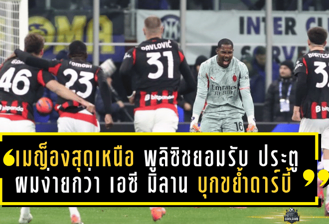 เมญ็องสุดเหนือ! พูลิซิชยอมรับ “ประตูผมง่ายกว่า” เอซี มิลาน บุกขย้ำดาร์บี้ ซิวอินเตอร์ 1-0