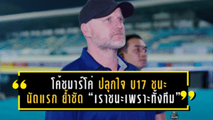โค้ช มาร์โค่ เกิคเคล ปลุกใจ ทีมชาติไทย U17 ชนะนัดแรก ย้ำชัด “เราชนะเพราะทั้งทีม”