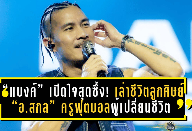 “แบงค์ แคลช” เปิดใจสุดซึ้ง! ย้อนเล่าชีวิตลูกศิษย์ “อ.สกล เกลี้ยงประเสริฐ” ครูฟุตบอลผู้เปลี่ยนชีวิต พร้อมฝากข้อความถึงจารย์ “ผมอยากเห็นอาจารย์คุมสโมสร”