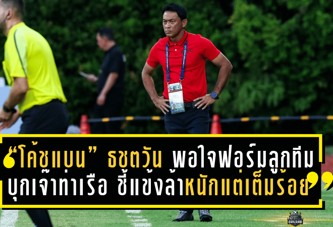 “โค้ชแบน” ธชตวัน พอใจฟอร์มลูกทีมแม้บุกเจ๊าท่าเรือ 0-0 ชี้แข้งล้าหนักแต่สู้เต็มร้อย – ฝากถึงทีมอื่น “อย่าปล่อยบุรีรัมย์ได้แชมป์ง่ายๆ”