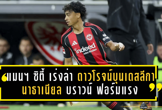 แมนฯ ซิตี้ เร่งล่า “ดาวโรจน์บุนเดสลีกา” นาธาเนียล บราวน์ – ฟอร์มแรงสะเทือนยุโรป!
