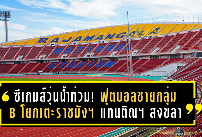 ซีเกมส์วุ่นเพราะน้ำท่วม! ฟุตบอลชายกลุ่ม B โยกเตะราชมังฯ แทนติณฯ สงขลา