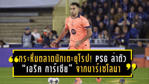 กระหึ่มตลาดนักเตะยุโรป! PSG ล่าตัว “เอริค การ์เซีย” จากบาร์เซโลนา – มาดริดจ้อง “มิคกี้ ฟาน เดอ เวน” เสริมหลังบ้าน