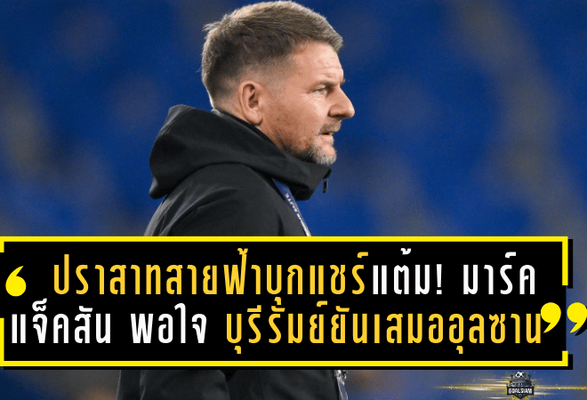 ปราสาทสายฟ้าบุกแชร์แต้ม! มาร์ค แจ็คสัน ยิ้มพอใจ บุรีรัมย์ยันเสมออุลซานถึงถ้ำเสือ 0-0 ศึก ACL Elite