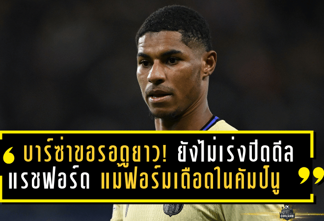 บาร์ซ่าขอรอดูยาว! ยังไม่เร่งปิดดีล “แรชฟอร์ด” แม้ฟอร์มเดือดในถิ่นคัมป์นู