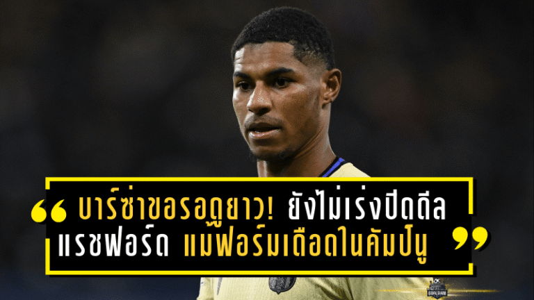 บาร์ซ่าขอรอดูยาว! ยังไม่เร่งปิดดีล “แรชฟอร์ด” แม้ฟอร์มเดือดในถิ่นคัมป์นู