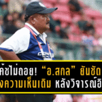 โค้ชหมอนทองไม่ถอย! “อ.สกล” ยันชัดยืนหนึ่งความเห็นเดิม หลังวิจารณ์ อิชิอิ ชี้บอลไทยต้องเล่นเกมรุกถึงจะใช่ตัวตนที่แท้จริง