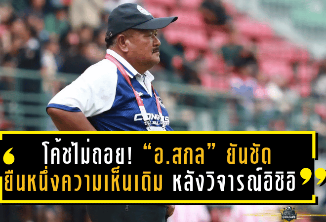 โค้ชหมอนทองไม่ถอย! “อ.สกล” ยันชัดยืนหนึ่งความเห็นเดิม หลังวิจารณ์ อิชิอิ ชี้บอลไทยต้องเล่นเกมรุกถึงจะใช่ตัวตนที่แท้จริง